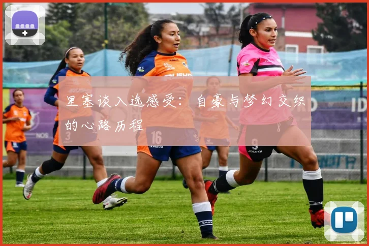 里塞谈入选感受：自豪与梦幻交织的心路历程
