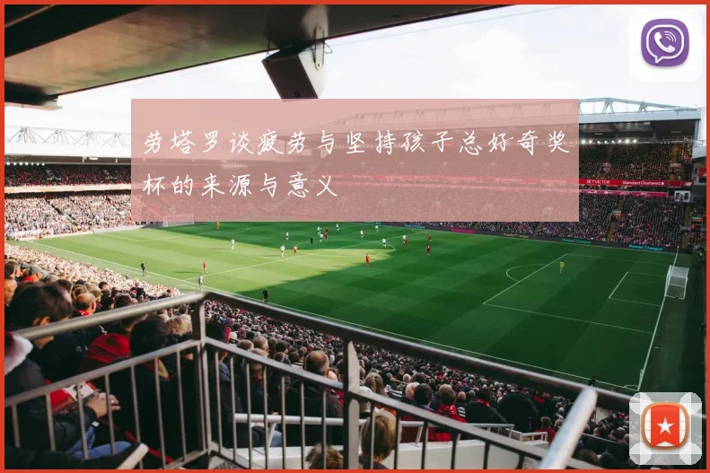 劳塔罗谈疲劳与坚持孩子总好奇奖杯的来源与意义