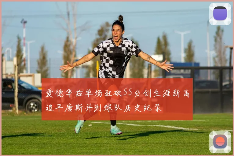 爱德华兹单场狂砍55分创生涯新高追平唐斯并列球队历史纪录