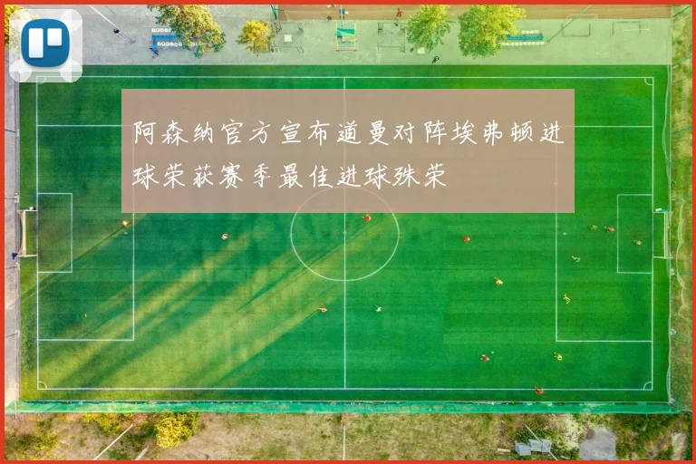 阿森纳官方宣布道曼对阵埃弗顿进球荣获赛季最佳进球殊荣