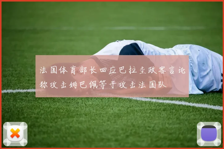 法国体育部长回应巴拉圭政客言论称攻击姆巴佩等于攻击法国队