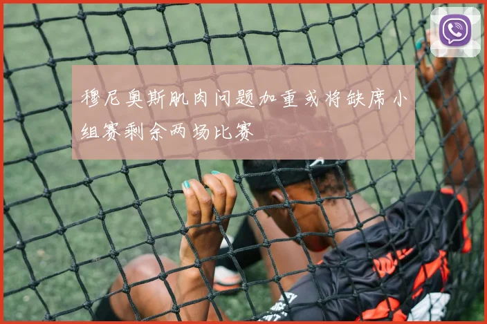 穆尼奥斯肌肉问题加重或将缺席小组赛剩余两场比赛
