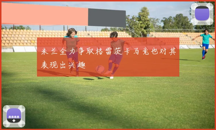 米兰全力争取格雷茨卡马竞也对其表现出兴趣