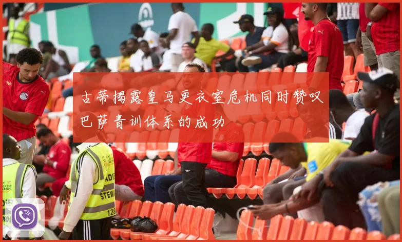 古蒂揭露皇马更衣室危机同时赞叹巴萨青训体系的成功