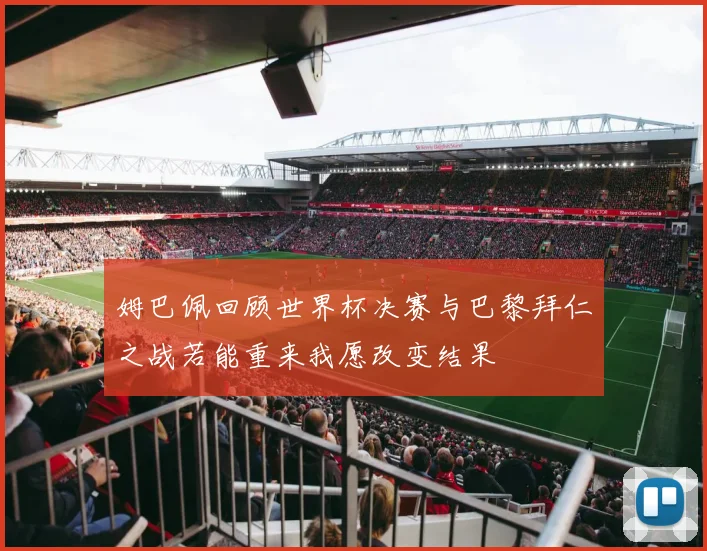 姆巴佩回顾世界杯决赛与巴黎拜仁之战若能重来我愿改变结果