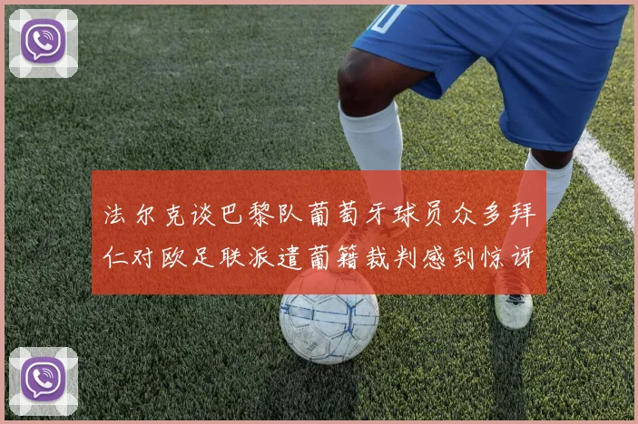 法尔克谈巴黎队葡萄牙球员众多拜仁对欧足联派遣葡籍裁判感到惊讶