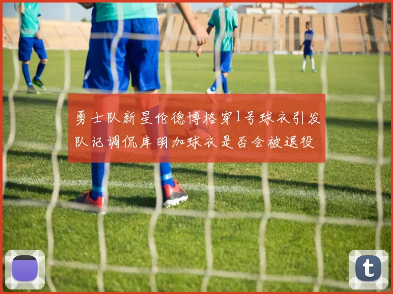 勇士队新星伦德博格穿1号球衣引发队记调侃库明加球衣是否会被退役