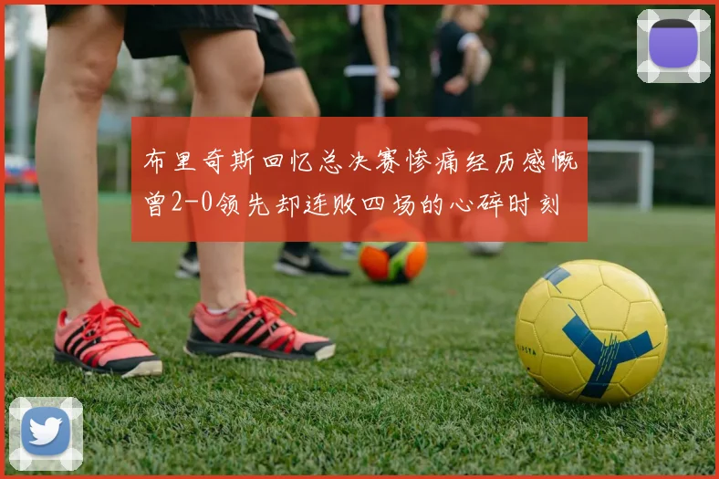 布里奇斯回忆总决赛惨痛经历感慨曾2-0领先却连败四场的心碎时刻