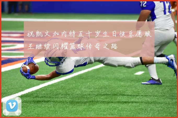 祝凯文加内特五十岁生日快乐愿狼王继续闪耀篮球传奇之路