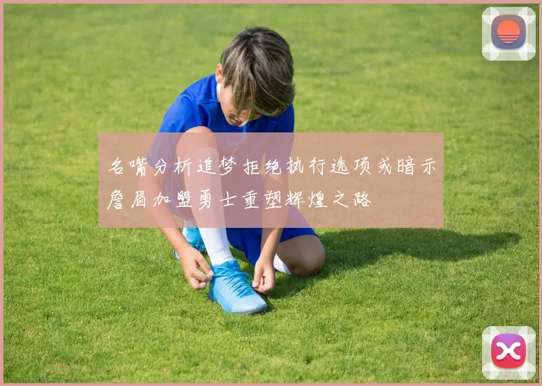 名嘴分析追梦拒绝执行选项或暗示詹眉加盟勇士重塑辉煌之路