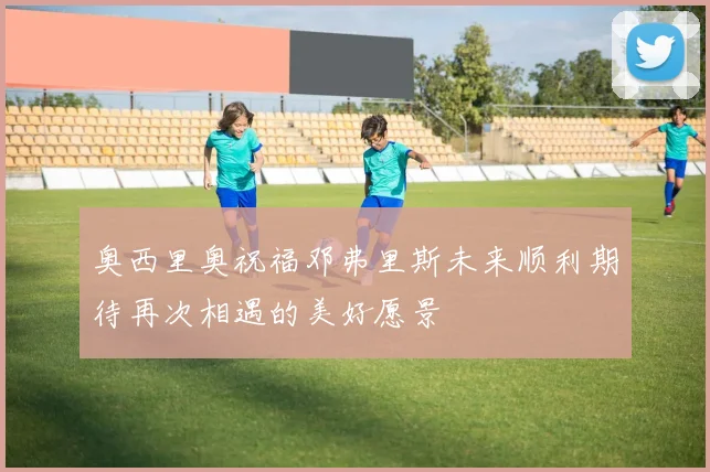 奥西里奥祝福邓弗里斯未来顺利期待再次相遇的美好愿景