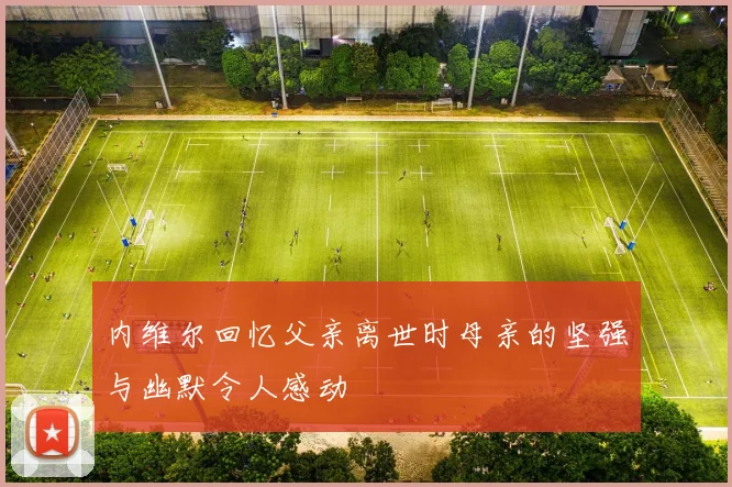 内维尔回忆父亲离世时母亲的坚强与幽默令人感动