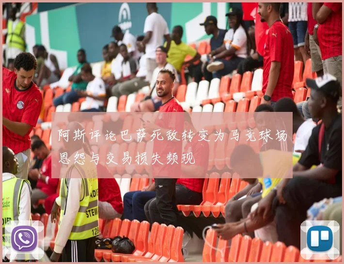 阿斯评论巴萨死敌转变为马竞球场恩怨与交易损失频现