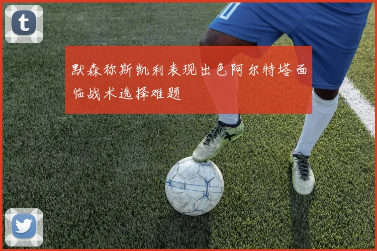 默森称斯凯利表现出色阿尔特塔面临战术选择难题